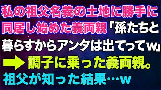 【スカッとする話】私の祖父名義の土地に勝手に同居し始めた義両親「孫たちと暮らすわ！邪魔者は出ていきなさいw」→調子に乗った義両親。祖父の逆鱗に触れた結果・・