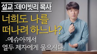 너희도 나를 떠나려 하느냐? 예슈아께서 열두 제자에게 물으시다. (요한복음6장)_데이빗리목사 [20230924주일예배]