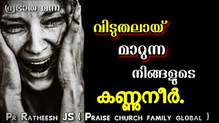 ഇങ്ങനെയാണ് നിങ്ങളുടെ കണ്ണുനീർ വിടുതലായ് മാറുന്നത്.Malayalam Christian devotional message Pr Ratheesh