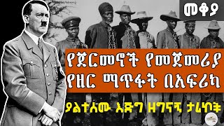 የመጀመሪያው የጀርመኖች የዘር ጭፍጨፋ በአፍሪካ ጌታሁን ንጋቱ እንዳዘጋጀው | the first genocide in Namibia by Germans