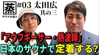 【サウナの達人】サウナ王太田広氏「アウフギーサー・熱波師」日本のサウナで定着する？　後編