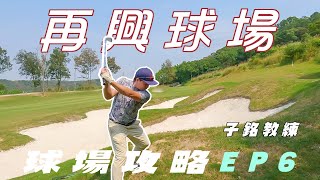 【再興高爾夫球場球道攻略系列】EP6