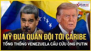 NÓNG: Mỹ ồ ạt tung quân đội tới vùng Caribe, Tổng thống Venezuela khẩn cấp cầu cứu ông Putin