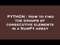 PYTHON : How to find the groups of consecutive elements in a NumPy array