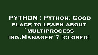 PYTHON : Python: Good place to learn about `multiprocessing.Manager`?