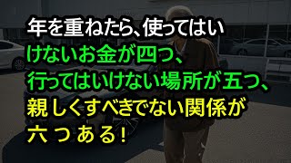 年を重ねたら、使ってはいけないお金が四つ、行ってはいけない場所が五つ、親しくすべきでない関係が六つある