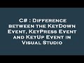 C# : Difference between the KeyDown Event, KeyPress Event and KeyUp Event in Visual Studio