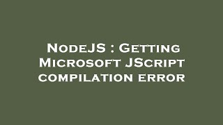 NodeJS : Getting Microsoft JScript compilation error