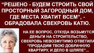 Продадим твою добрачную квартиру и начнем строить дом для всей семьи, -обрадовала свекровь невестку