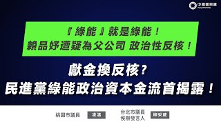 #LIVE「『綠能』就是綠能！賴品妤遭疑為父公司 政治性反核！反核換獻金？民進黨綠能政治資本金流首揭露！」記者會