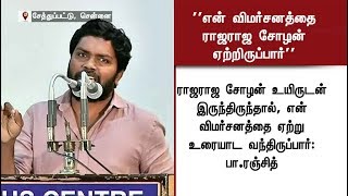 ராஜராஜ சோழன் இருந்திருந்தால் என் விமர்சனத்தை ஏற்றிருப்பார் - பா.ரஞ்சித்