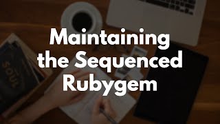 How to Maintain a Rubygem: Updating the Sequenced gem | Preview