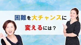 困難を大チャンスに変えるポイント！