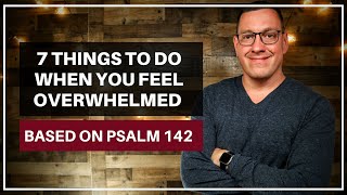 7 Things to Do When You Feel Overwhelmed (Psalm 142)