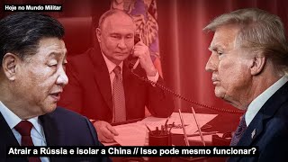 Atrair a Rússia e isolar a China – Isso pode mesmo funcionar?