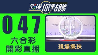 香港六合彩｜24/047期六合彩線上直播｜彩後你點睇