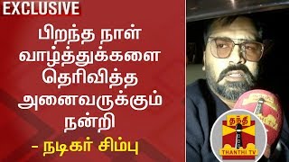 Exclusive : பிறந்த நாள் வாழ்த்துக்களை தெரிவித்த அனைவருக்கும் நன்றி - நடிகர் சிம்பு | Simbu