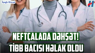 Neftçalada DƏHŞƏT! Tibb bacısı həlak oldu