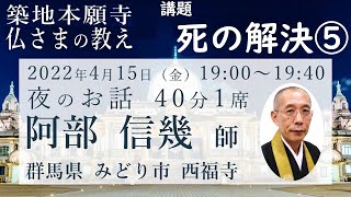 死の解決⑤　阿部信幾師　2022 / 04 / 15 夜の座　築地本願寺常例布教【仏さまの教え】