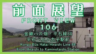 前面展望106　金剛バス 畑・平石線88 平石→上ノ太子駅前　Kongo bus Hata/Hiraishi Line 88/From Hiraishi to Kaminotaishi Station