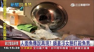 毛骨悚然！人面魚傳說再現？準備料理時鍋蓋浮女臉直盯…|主播黃家緯｜【新聞16說清楚】20181221｜三立新聞台