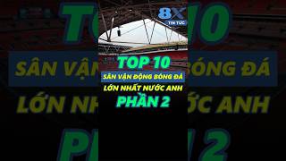 8XBET | TOP 10 SVĐ BÓNG ĐÁ LỚN NHẤT NƯỚC ANH PHẦN 2 #8XBET