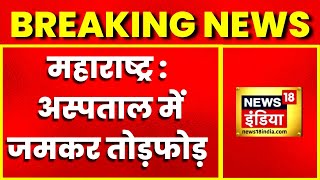 Breaking News : महाराष्ट्र के औरंगाबाद की घटना, अस्पताल में जमकर तोड़फोड़, मरीज़ के परिवारवालों पर आरोप