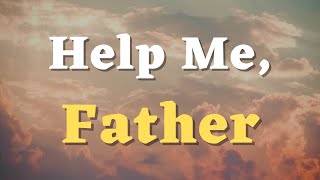 A Prayer for God’s Help - Help Me, Father - Lord, With Your Strength, I Can Face Any Challenge