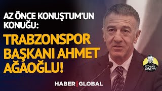 Trabzonspor Başkanı Ahmet Ağaoğlu Haber Global'de! | #AzÖnceKonuştum