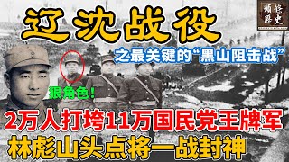 辽沈战役之最关键的“黑山阻击战”！2万解放军打垮11万国民党王牌军，创下战争奇迹！林彪山头点将一战封神！