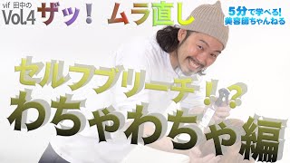 ザッ！ムラ直し Vol.4 （セルフブリーチムラムラわちゃわちゃ編）