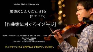 【成道のひとりごと】#16「作曲家に対するイメージ」　BGM：ベートーヴェンの主題によるロンディーノ（クライスラー作曲） 　#ヴァイオリン　#violin　＃かわばたなりみち　＃Narimichi