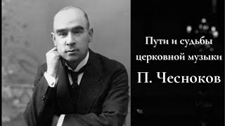 Пути и судьбы церковной музыки | Павел Чесноков