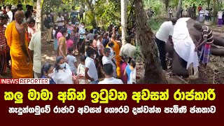 කලු මාමා අතින් ඉටුවන අවසන් රාජකාරි - නැදුන්ගමුවේ රාජාට අවසන් ගෞරව දක්වන්න පැමිණි ජනතාව