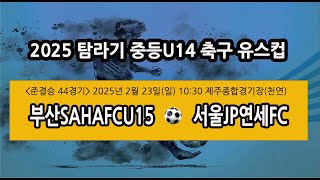 2025 탐라기 중등U14 축구 유스컵 (준결승 44경기)