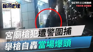 開槍影像曝！三重宮廟槍犯遭大批警圍捕　舉槍自轟當場爆頭│政常發揮