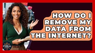 How Do I Remove My Data From The Internet? - The Ethical Compass
