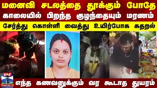 மனைவி சடலத்தை தூக்கும் போதே காலையில் பிறந்த குழந்தையும் மரணம்..சேர்த்து கொள்ளி வைத்து உயிர்போக கதறல்