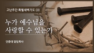 21.03.31. 고난주간 특별새벽기도 3 - 누가 예수님을 사랑할 수 있는가(안종대목사)