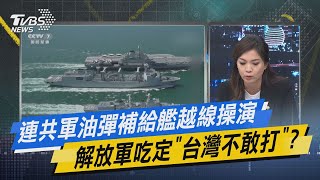 少康戰情室｜連共軍油彈補給艦越線操演 解放軍吃定「台灣不敢打」?