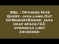 SQL : Optimize Hive Query. java.lang.OutOfMemoryError: Java heap space/GC overhead limit exceeded
