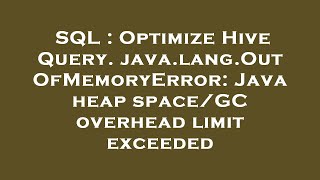 SQL : Optimize Hive Query. java.lang.OutOfMemoryError: Java heap space/GC overhead limit exceeded