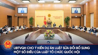 UBTVQH cho ý kiến dự án luật sửa đổi, bổ sung một số điều của Luật Tổ chức Quốc hội