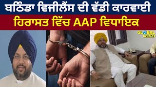 ਬਠਿੰਡਾ ਵਿਜੀਲੈਂਸ ਦੀ ਵੱਡੀ ਕਾਰਵਾਈ, ਹਿਰਾਸਤ ਵਿੱਚ AAP ਵਿਧਾਇਕ Amit Rattan | Global Punjab TV