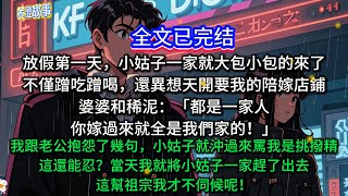 放假第一天，小姑子一家就大包小包的來了。不僅蹭吃蹭喝，還異想天開要我的陪嫁店鋪。婆婆和稀泥：「都是一家人，你嫁過來就全是我們家的！」我跟老公抱怨了幾句，小姑子就沖過來罵我是挑撥精。