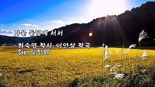 가을 들녘에 서서/최숙영 작시, 이안삼 작곡/Sop  임청화