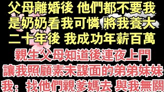 父母離婚後 他們都不要我，是奶奶看我可憐 將我養大，二十年後 我成功年薪百萬，親生父母知道後連夜上門，讓我照顧素未謀面的弟弟妹妹，我：找他們親爹媽去 與我無關