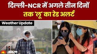 Weather Update : Delhi-NCR में अगले तीन दिनों तक 'लू' का रेड अलर्ट | IMD Alert