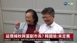 延攬楊秋興當副市長? 韓國瑜:未定案 | 華視新聞 20181126