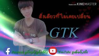 GTK  💔  สิ่งเดียวที่ไม่เคยเปลี่ยน